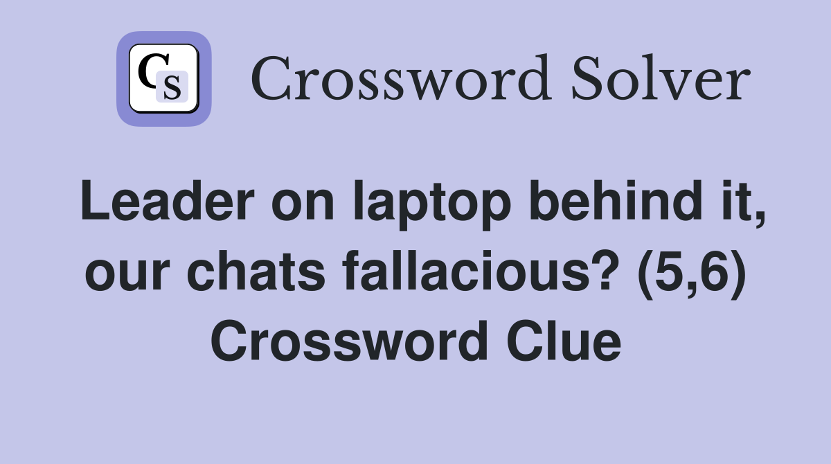 Leader on laptop behind it, our chats fallacious? (5,6) Crossword Clue