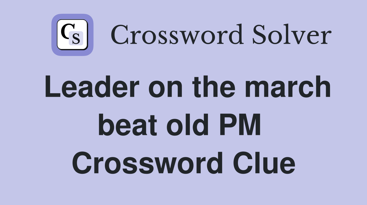 Leader on the march beat old PM  Crossword Clue