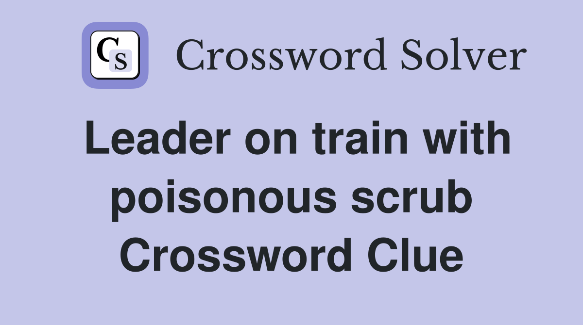 Leader on train with poisonous scrub Crossword Clue