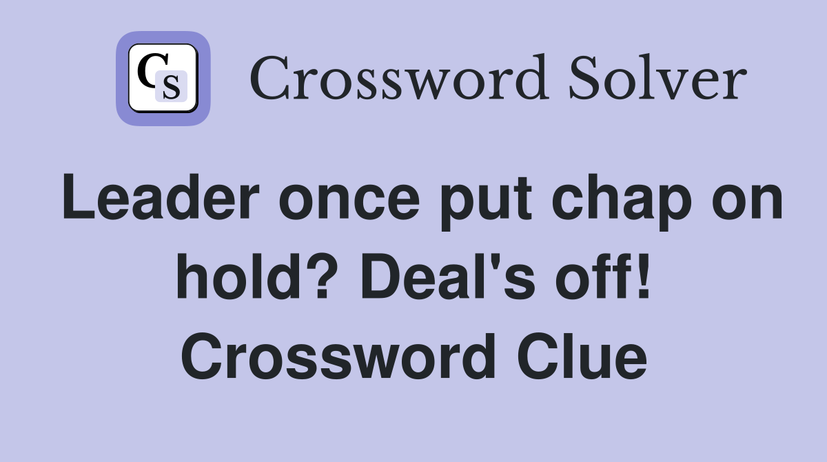 Leader once put chap on hold? Deal's off! Crossword Clue