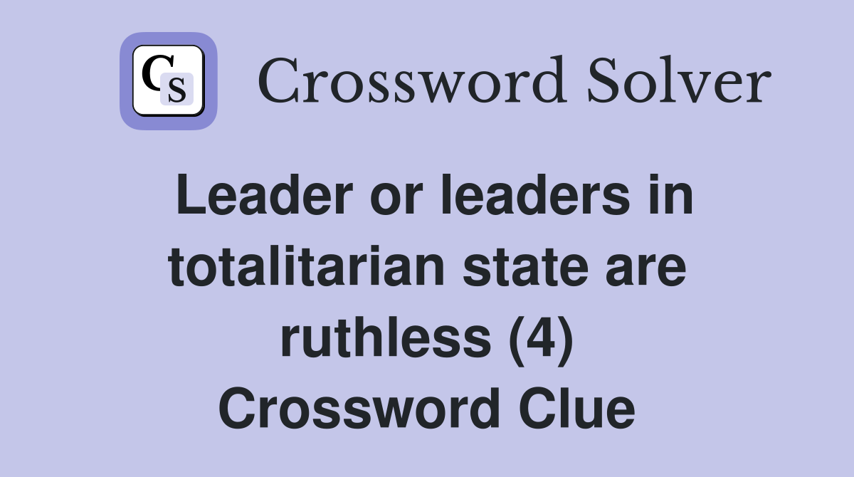 Leader or leaders in totalitarian state are ruthless (4) Crossword Clue
