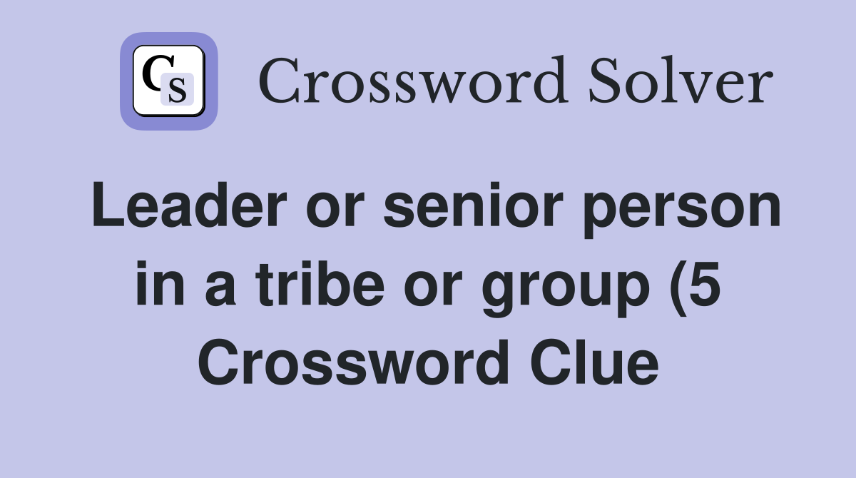 Leader or senior person in a tribe or group (5) Crossword Clue Leader or senior person in a tribe or group (5) Crossword Clue