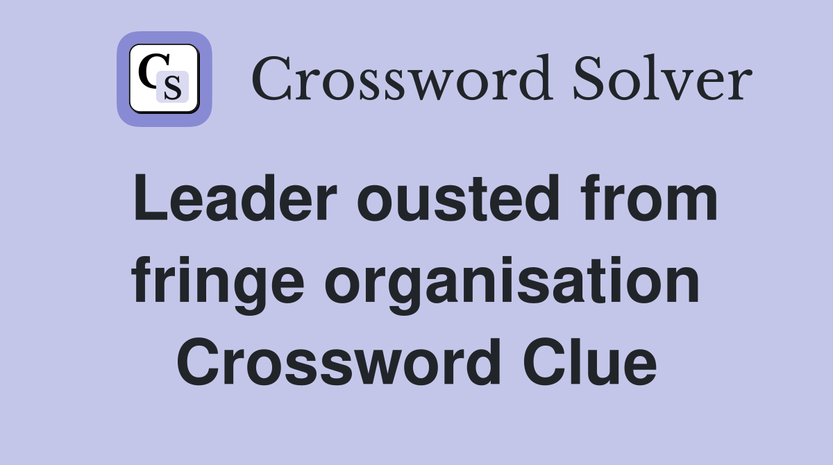 Leader ousted from fringe organisation Crossword Clue