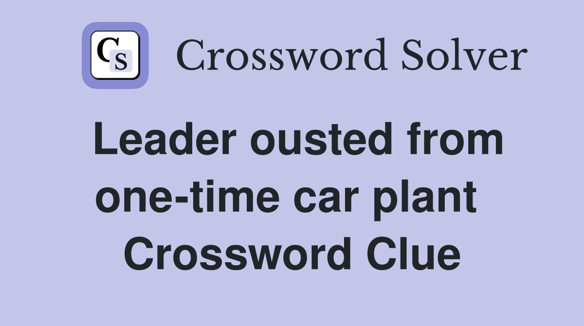 Leader ousted from one-time car plant  Crossword Clue