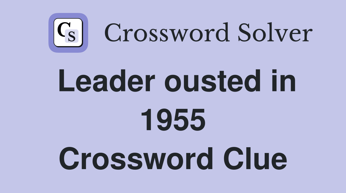 Leader ousted in 1955 Crossword Clue