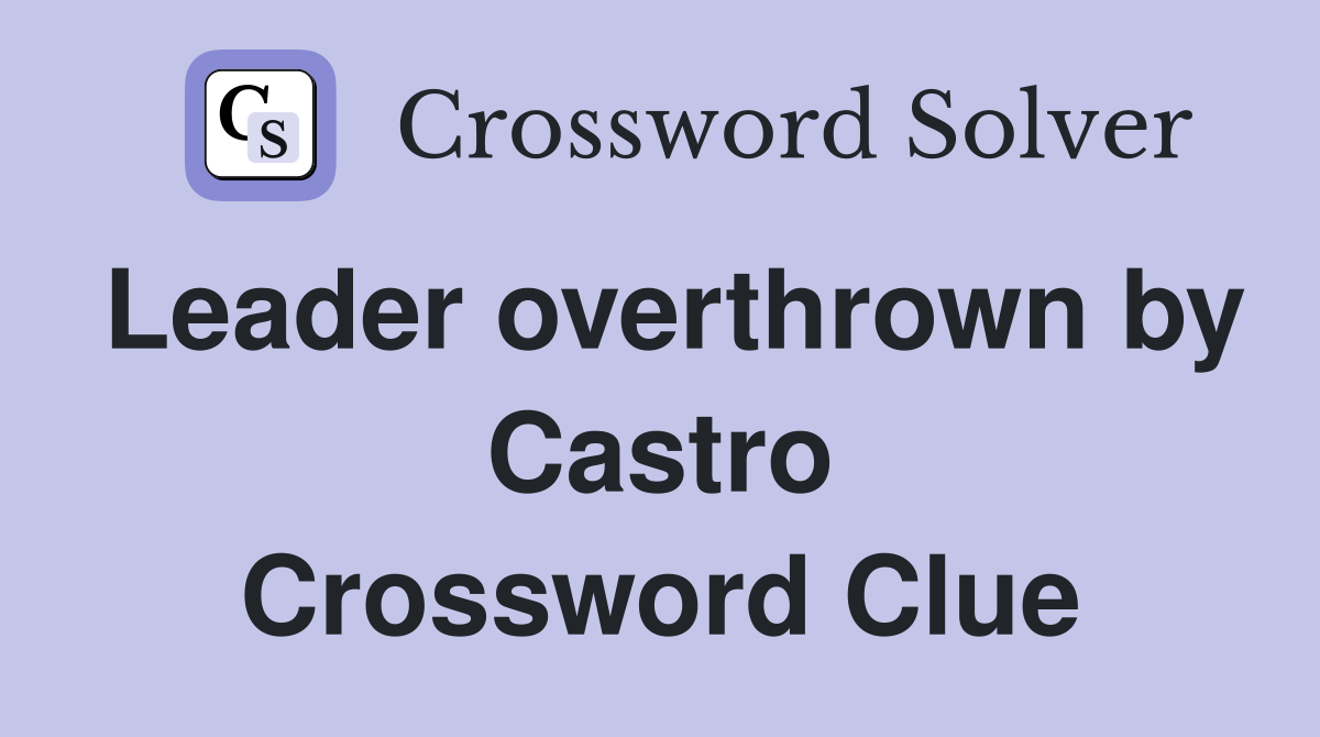 Leader overthrown by Castro Crossword Clue