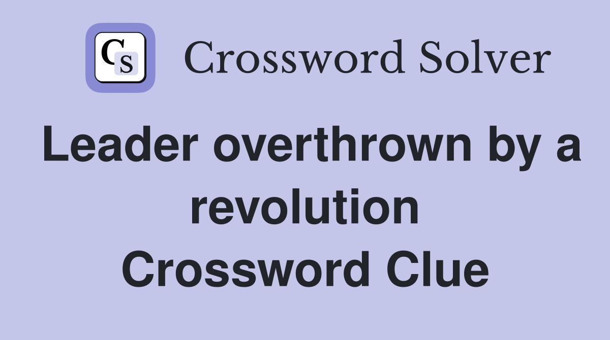 Leader overthrown by a revolution Crossword Clue
