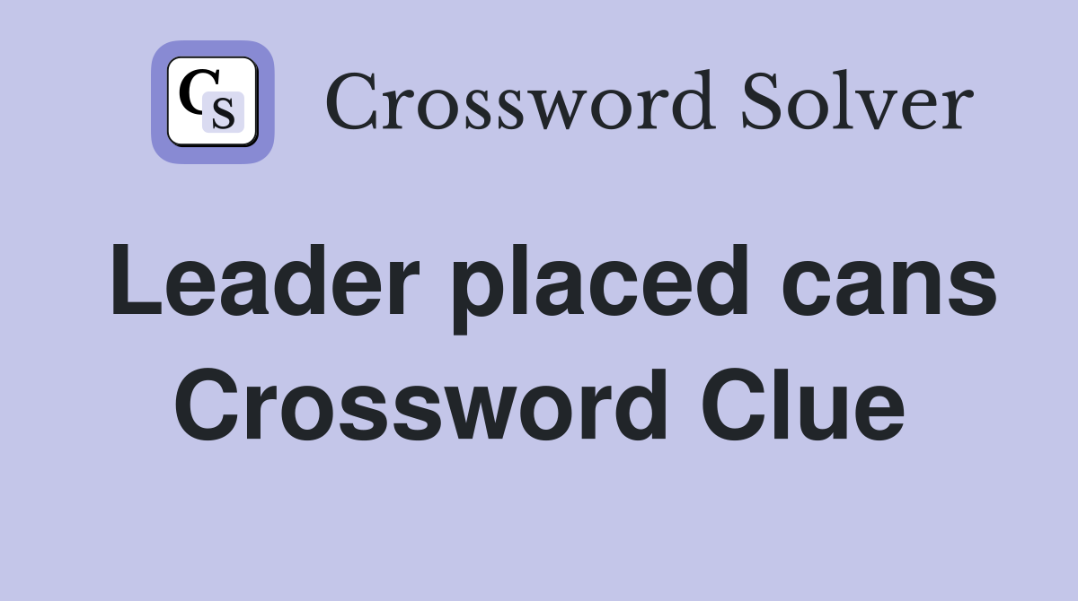 Leader placed cans Crossword Clue