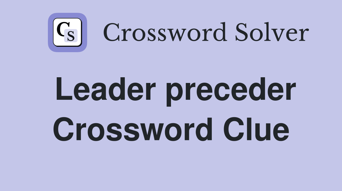 Leader preceder Crossword Clue