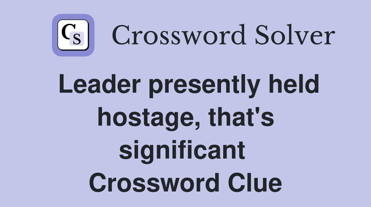 Leader presently held hostage, that's significant  Crossword Clue