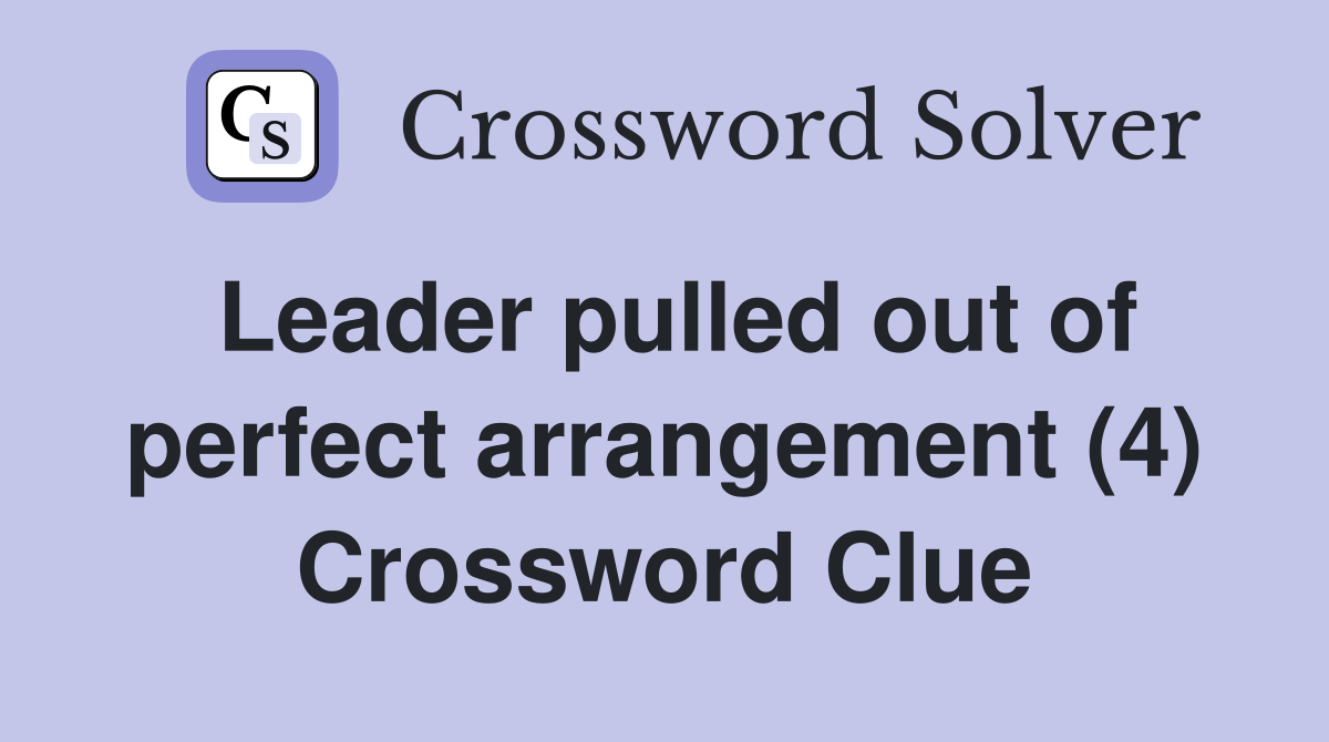 Leader pulled out of perfect arrangement (4) Crossword Clue