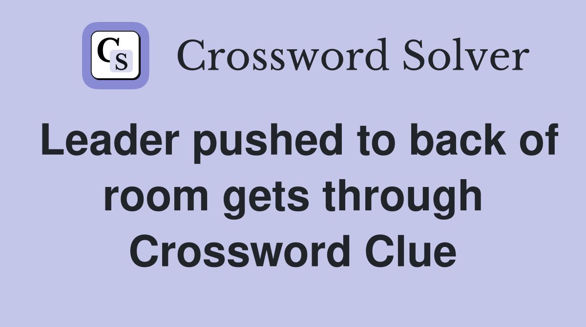Leader pushed to back of room gets through Crossword Clue