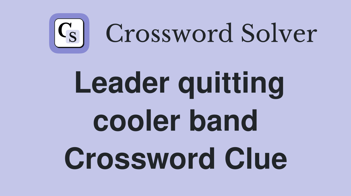 Leader quitting cooler band Crossword Clue