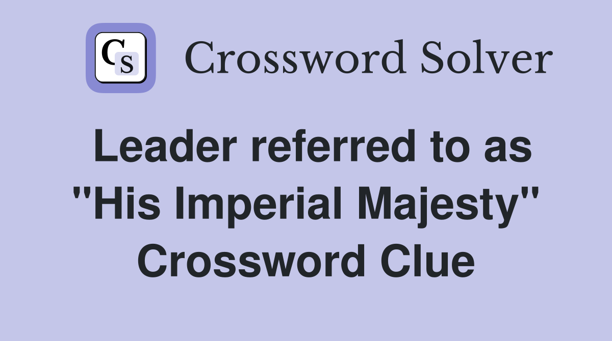 Leader referred to as "His Imperial Majesty" Crossword Clue