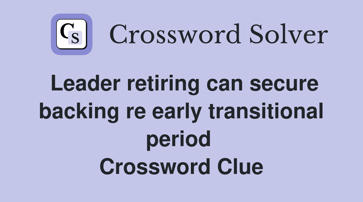Leader retiring can secure backing re early transitional period  Crossword Clue