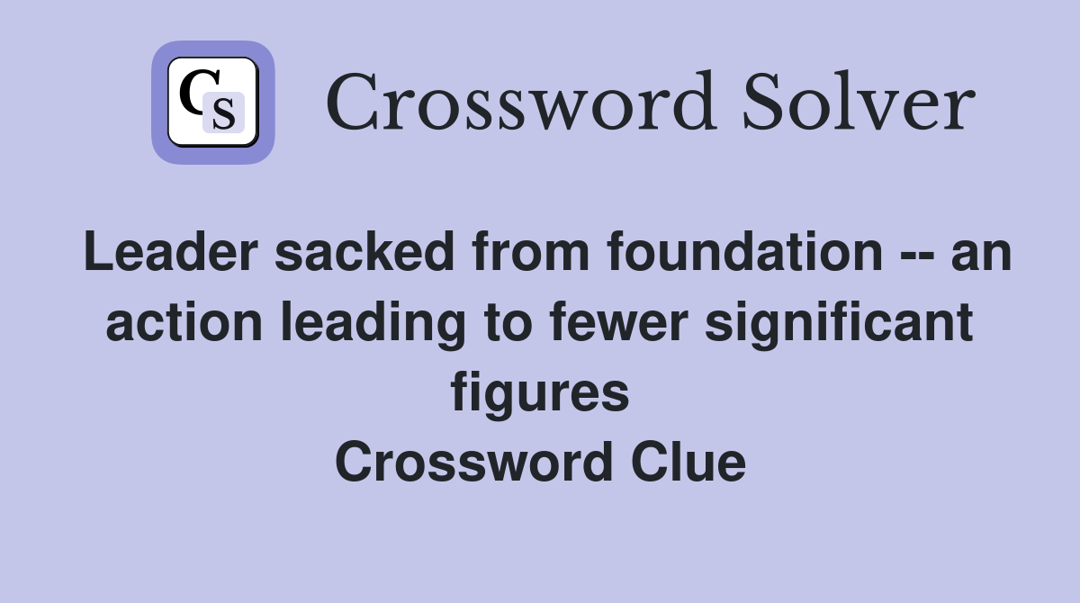 Leader sacked from foundation -- an action leading to fewer significant figures Crossword Clue
