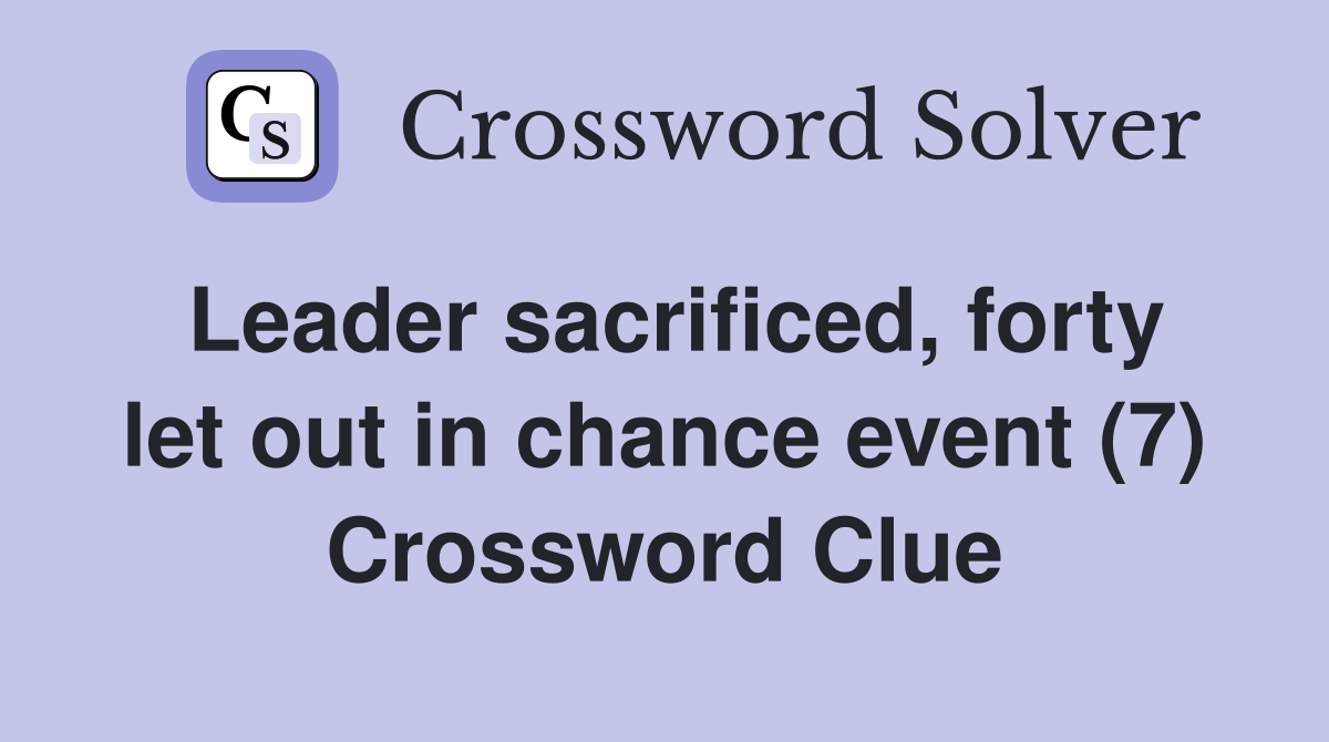 Leader sacrificed, forty let out in chance event (7) Crossword Clue