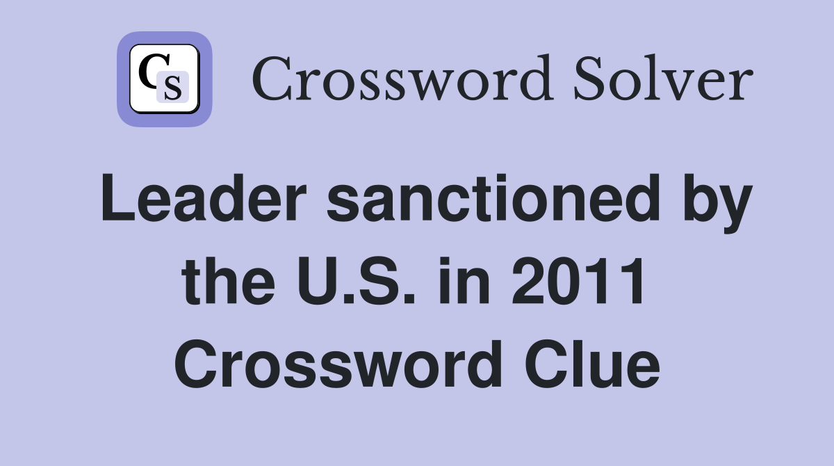 Leader sanctioned by the U.S. in 2011 Crossword Clue