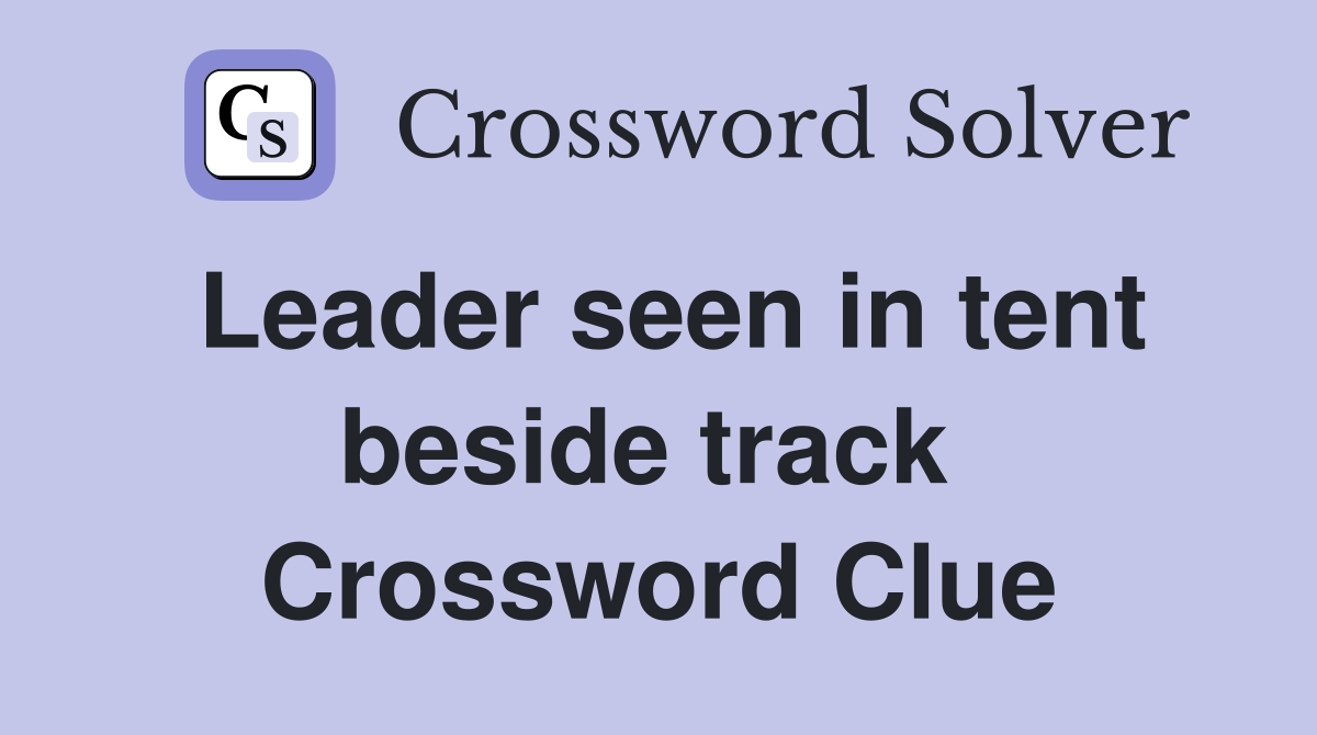 Leader seen in tent beside track  Crossword Clue