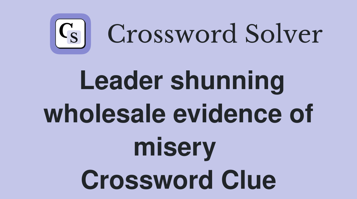 Leader shunning wholesale evidence of misery  Crossword Clue