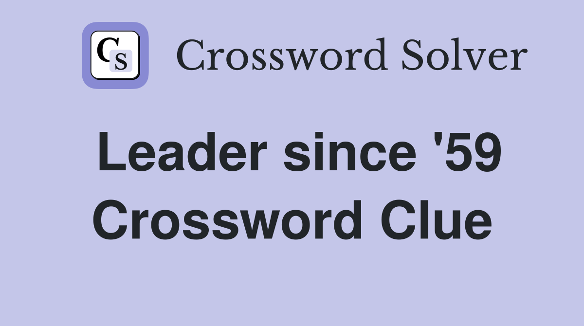 Leader since '59 Crossword Clue