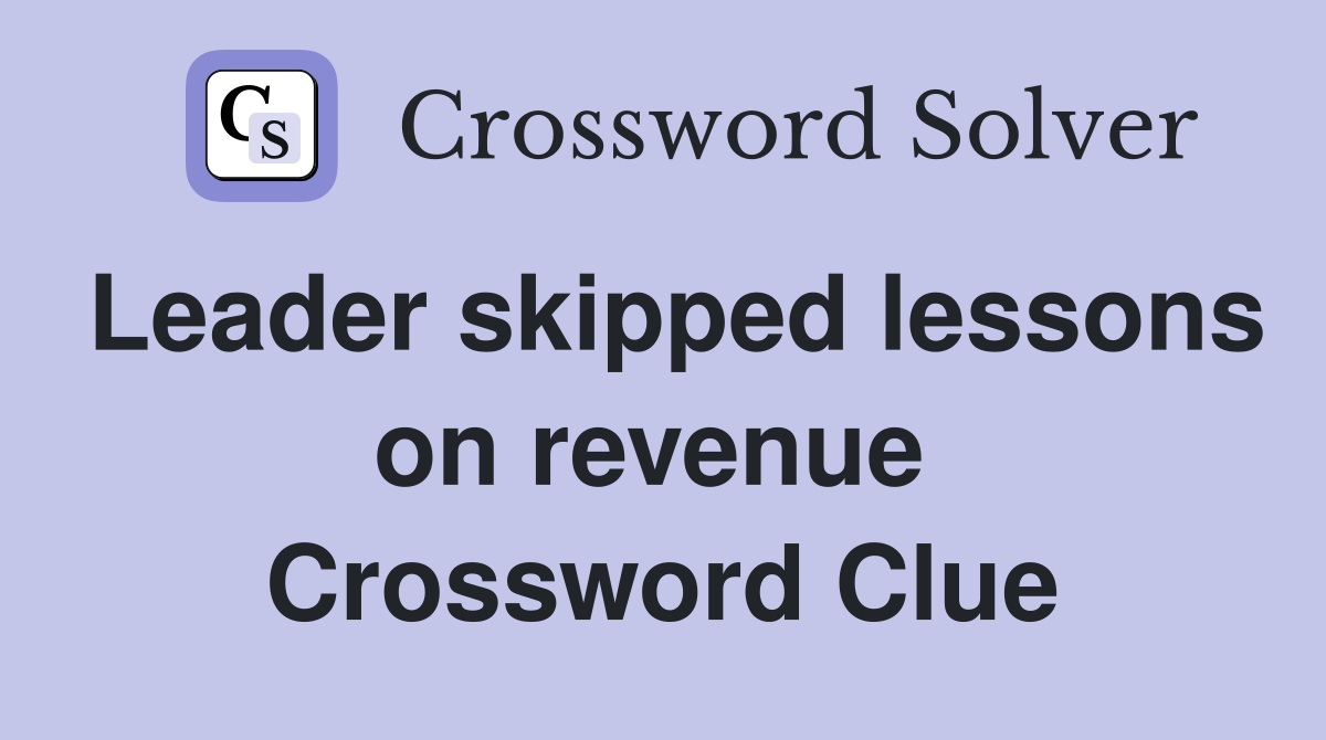 Leader skipped lessons on revenue  Crossword Clue