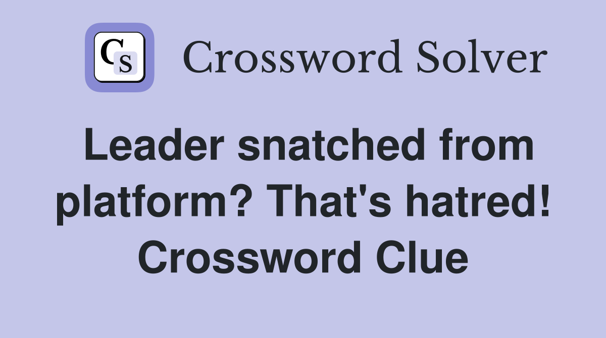 Leader snatched from platform? That's hatred! Crossword Clue