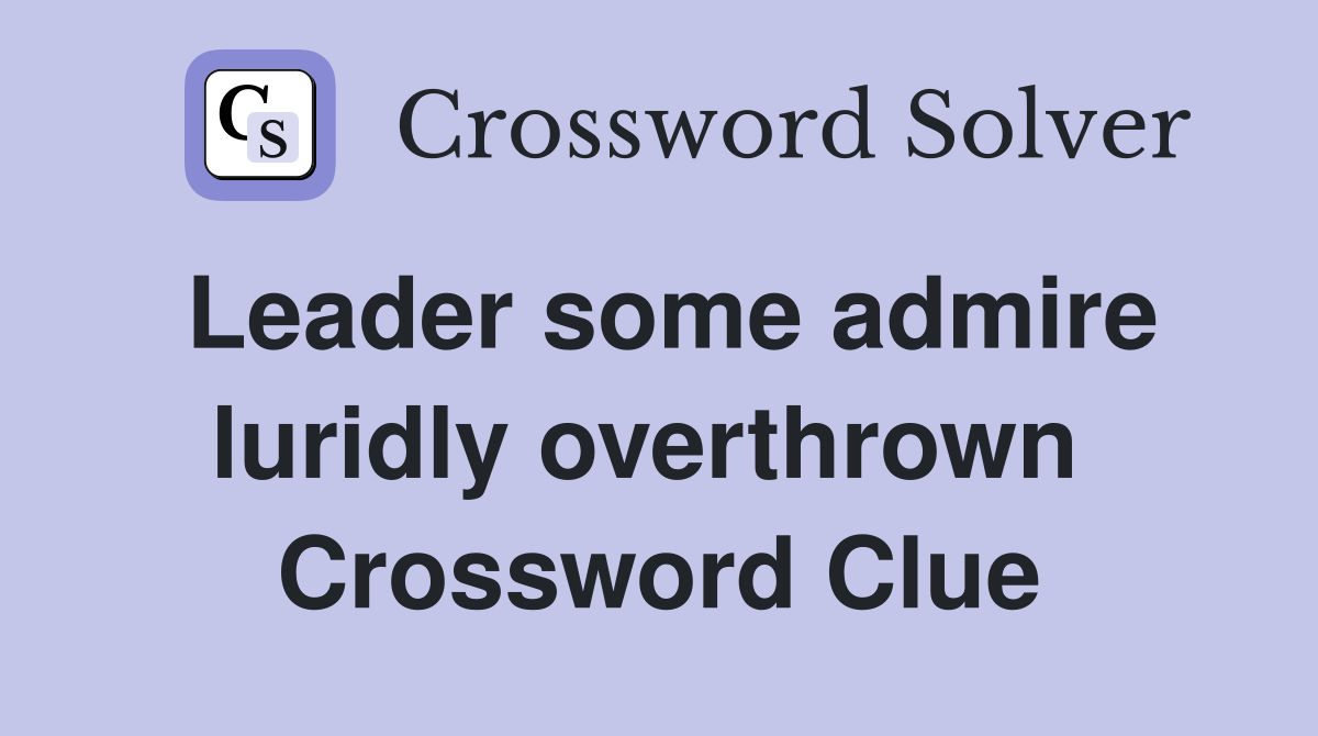 Leader some admire luridly overthrown  Crossword Clue