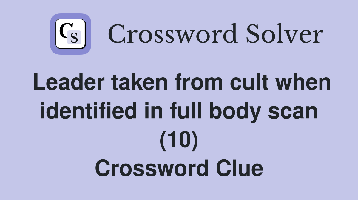 Leader taken from cult when identified in full body scan (10) Crossword Clue