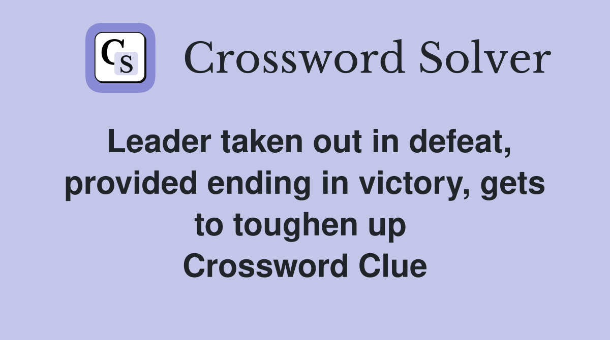 Leader taken out in defeat, provided ending in victory, gets to toughen up  Crossword Clue