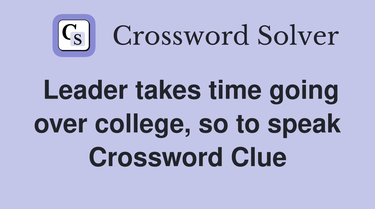 Leader takes time going over college, so to speak Crossword Clue