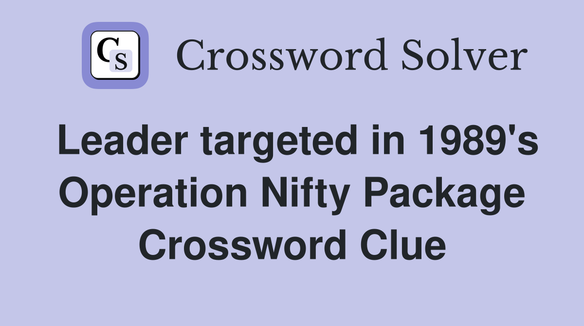 Leader targeted in 1989's Operation Nifty Package Crossword Clue