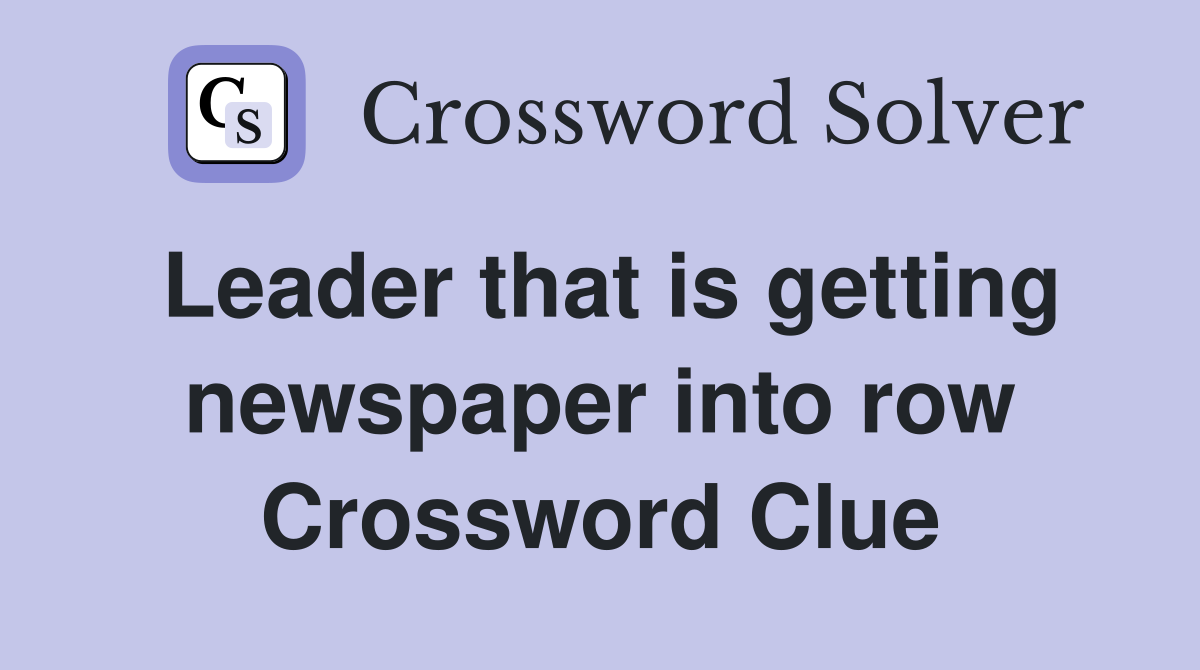 Leader that is getting newspaper into row Crossword Clue