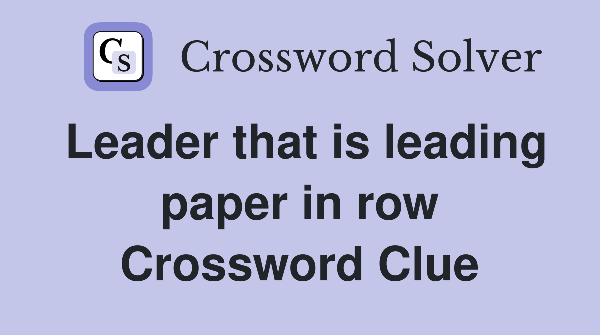 Leader that is leading paper in row Crossword Clue