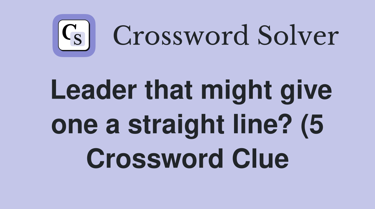 Leader that might give one a straight line? (5) Crossword Clue Leader that might give one a straight line? (5) Crossword Clue