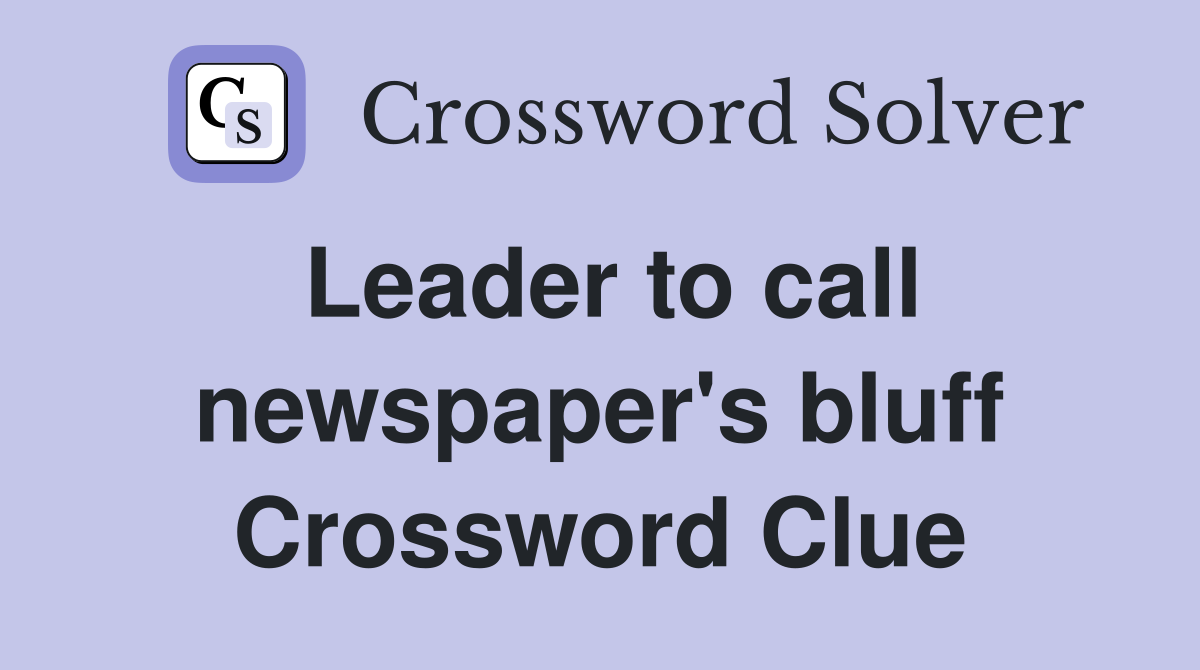 Leader to call newspaper's bluff Crossword Clue