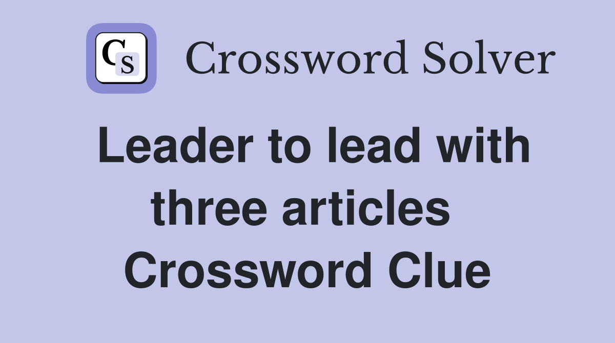 Leader to lead with three articles  Crossword Clue