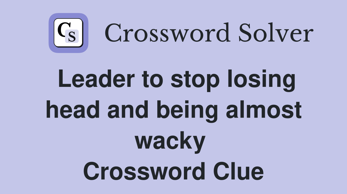 Leader to stop losing head and being almost wacky  Crossword Clue