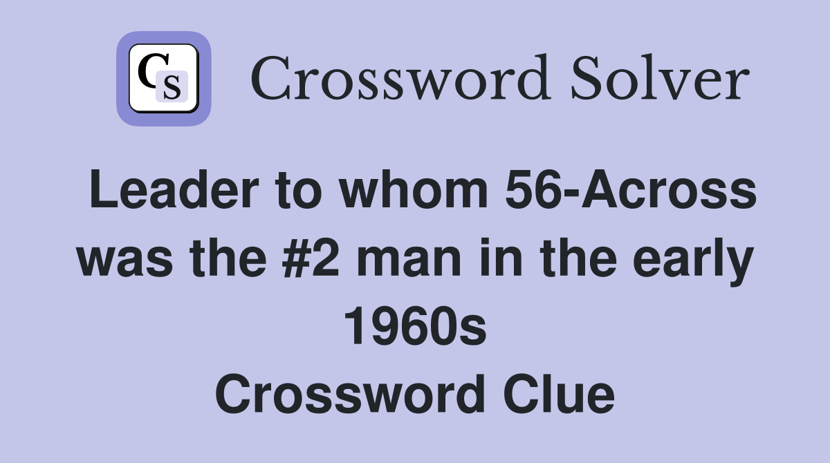 Leader to whom 56-Across was the #2 man in the early 1960s Crossword Clue