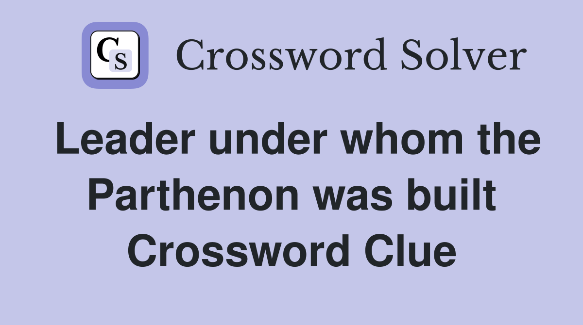 Leader under whom the Parthenon was built Crossword Clue