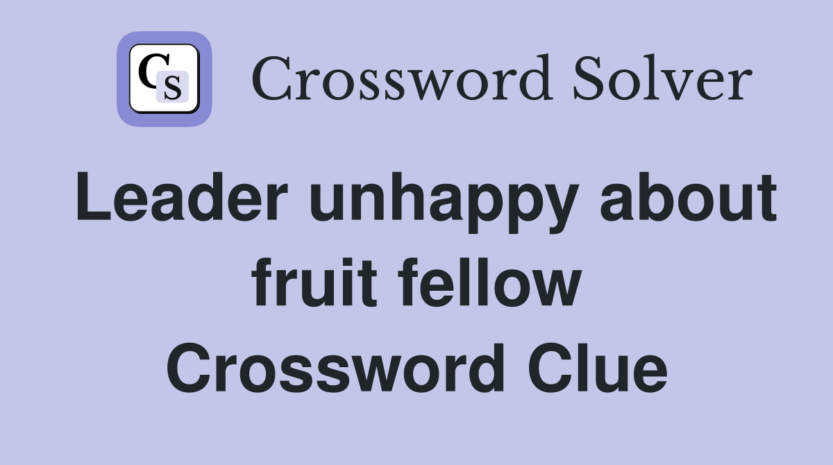 Leader unhappy about fruit fellow Crossword Clue