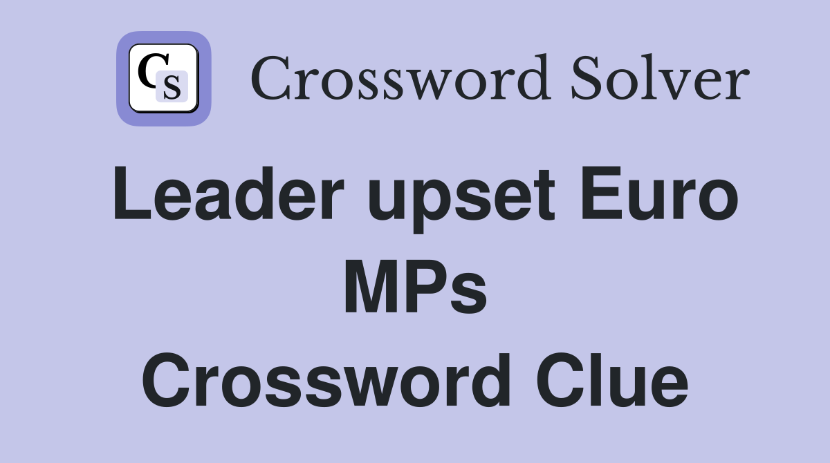 Leader upset Euro MPs Crossword Clue