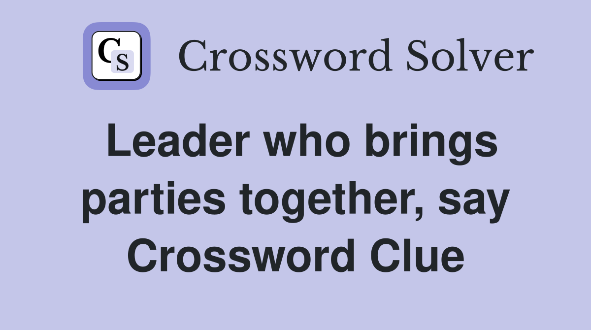 Leader who brings parties together, say Crossword Clue