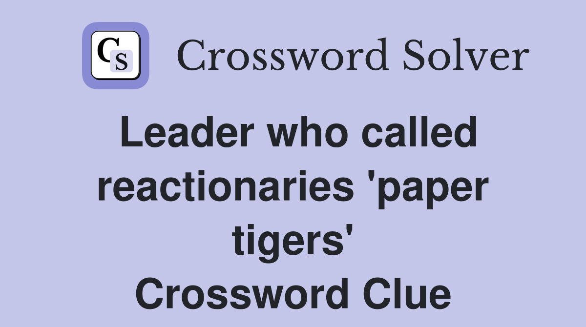 Leader who called reactionaries 'paper tigers' Crossword Clue