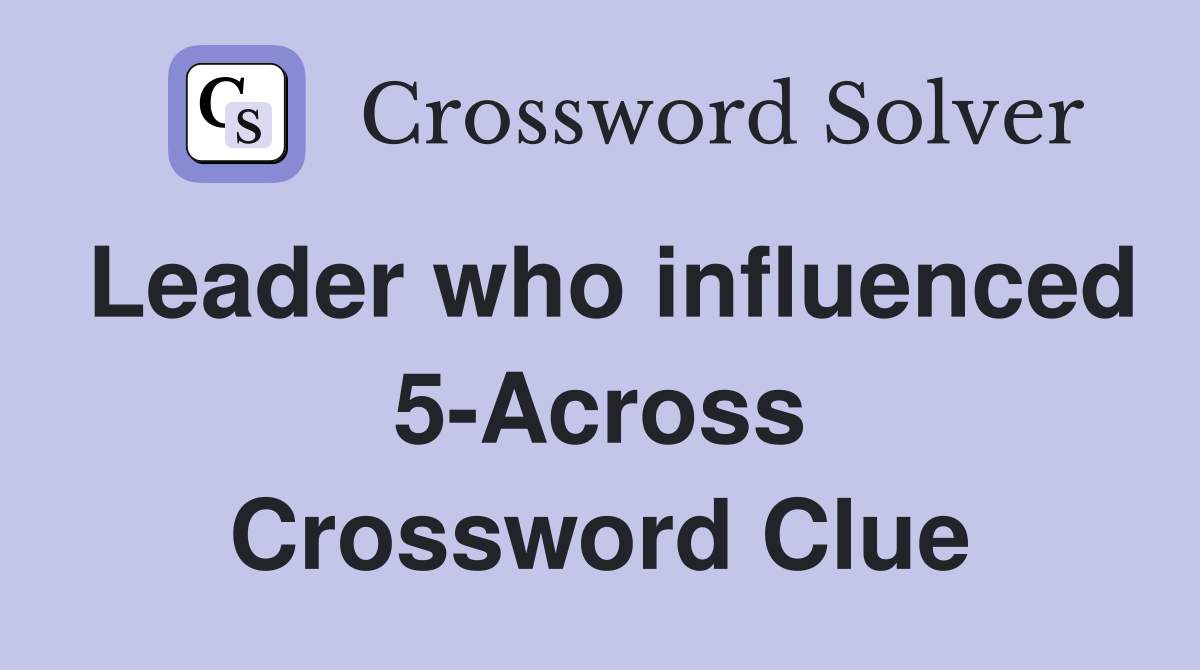 Leader who influenced 5-Across Crossword Clue