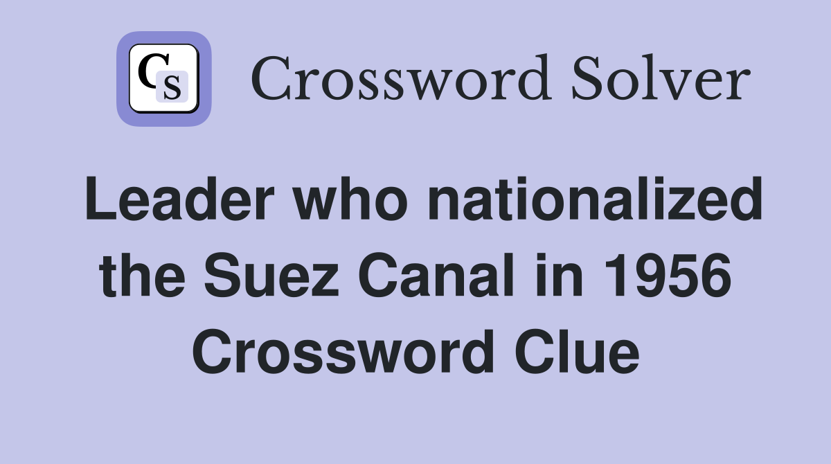 Leader who nationalized the Suez Canal in 1956 Crossword Clue