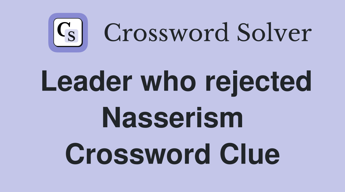 Leader who rejected Nasserism Crossword Clue