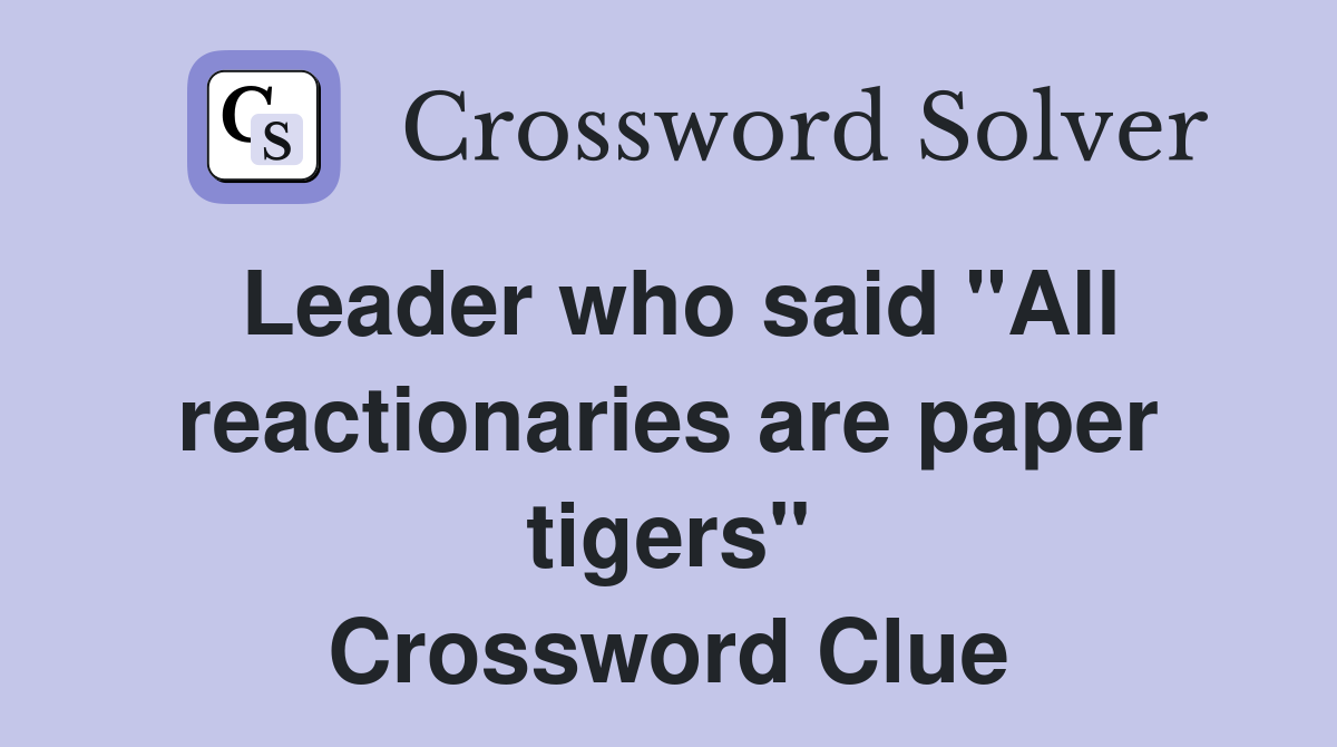 Leader who said "All reactionaries are paper tigers" Crossword Clue