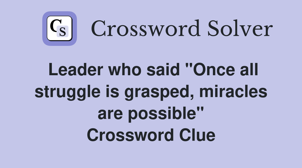 Leader who said "Once all struggle is grasped, miracles are possible" Crossword Clue