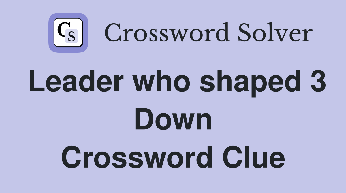 Leader who shaped 3 Down Crossword Clue